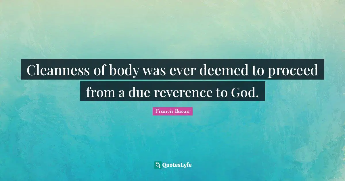 C.M. Bacon Quotes: "Cleanness of body was ever deemed to proceed from a due reverence to God."
