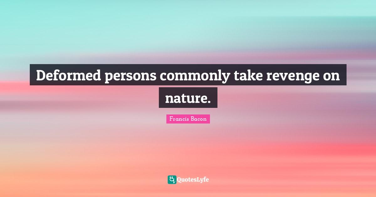 Deformed persons commonly take revenge on nature.