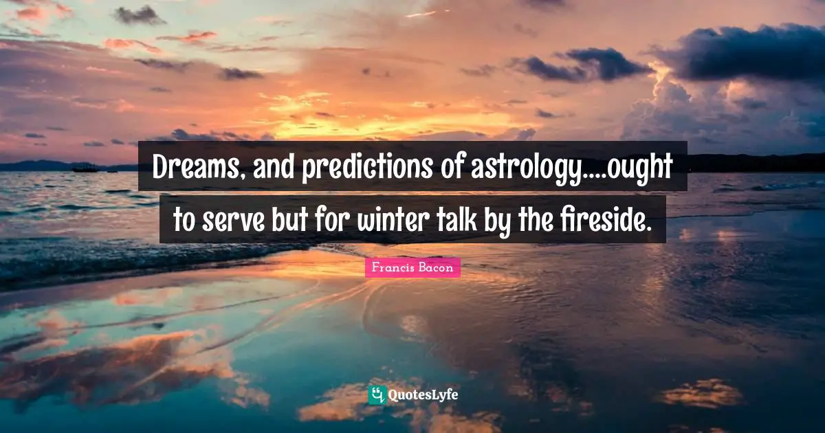 Dreams, and predictions of astrology....ought to serve but for winter talk by the fireside.