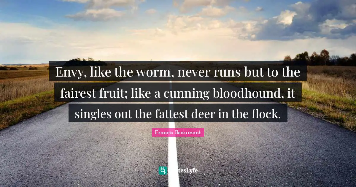 Fruit Quotes: "Envy, like the worm, never runs but to the fairest fruit; like a cunning bloodhound, it singles out the fattest deer in the flock."