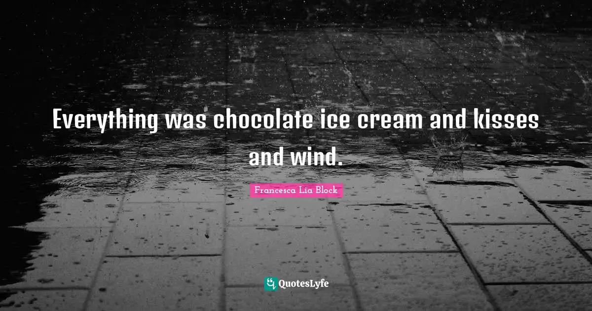 Francesca Lia Block Quotes: "Everything was chocolate ice cream and kisses and wind."