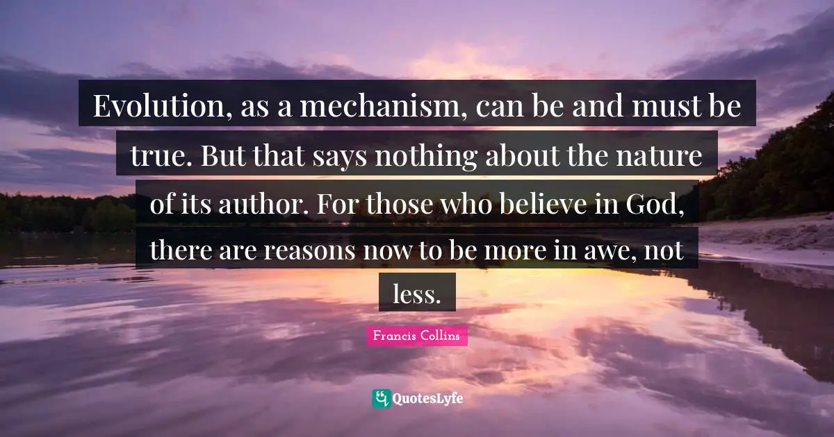 Evolution, as a mechanism, can be and must be true. But that says nothing about the nature of its author. For those who believe in God, there are reasons now to be more in awe, not less.
