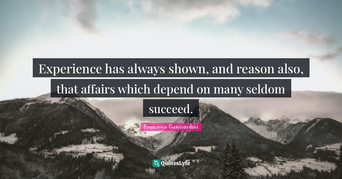 Experience has always shown, and reason also, that affairs which depend on many seldom succeed.