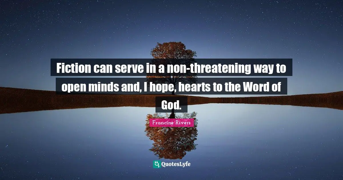 Fiction can serve in a non-threatening way to open minds and, I hope, hearts to the Word of God.