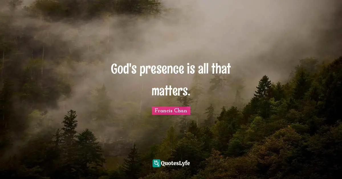 God S Presence Quotes: "God's presence is all that matters."