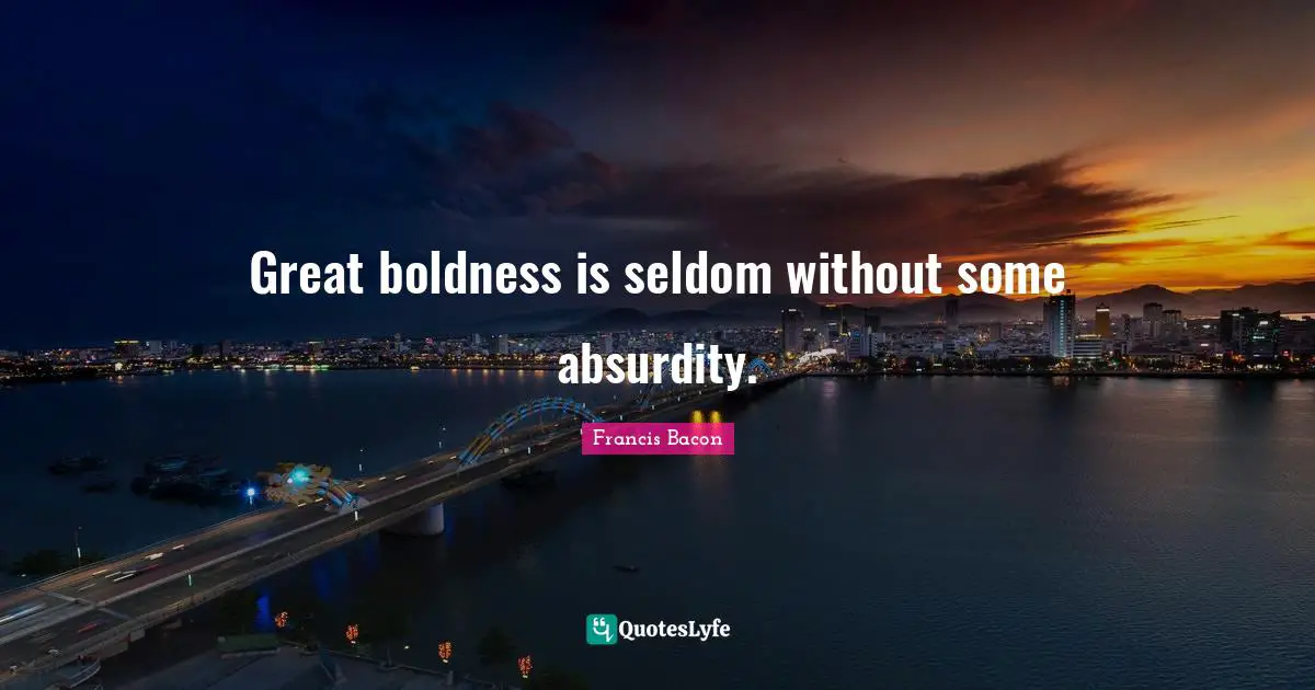 Great boldness is seldom without some absurdity.