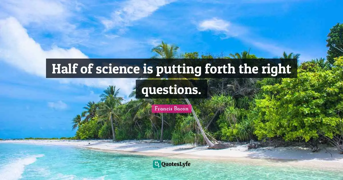 Half of science is putting forth the right questions.