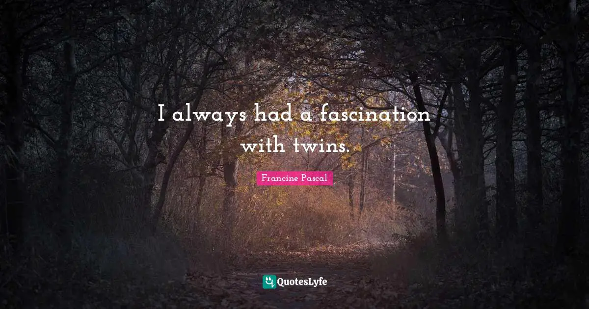 I always had a fascination with twins.