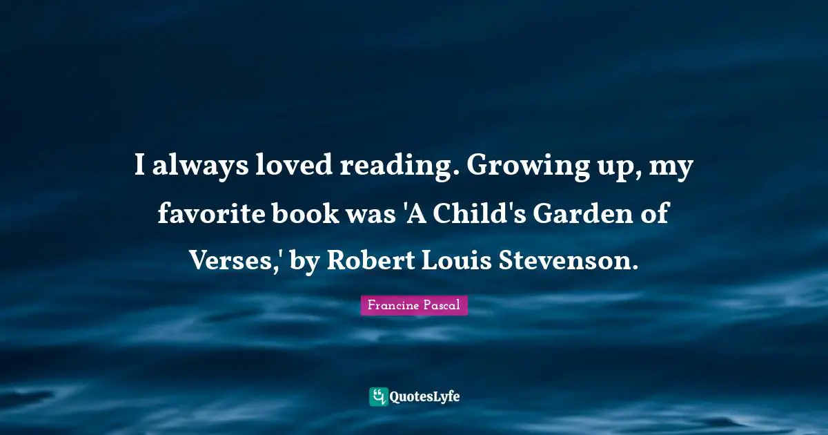 I always loved reading. Growing up, my favorite book was 'A Child's Garden of Verses,' by Robert Louis Stevenson.
