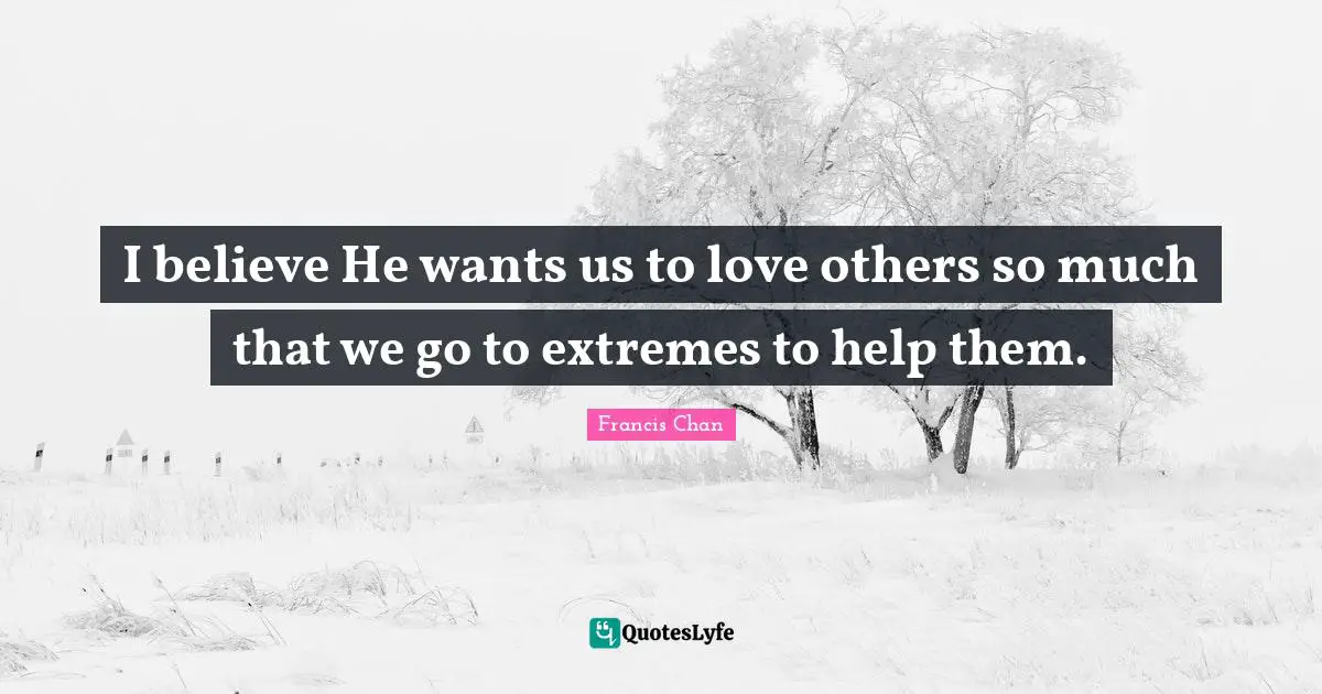 I believe He wants us to love others so much that we go to extremes to help them.