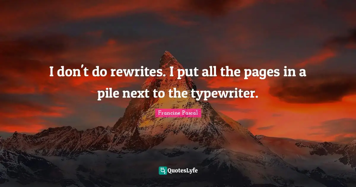 I don't do rewrites. I put all the pages in a pile next to the typewriter.