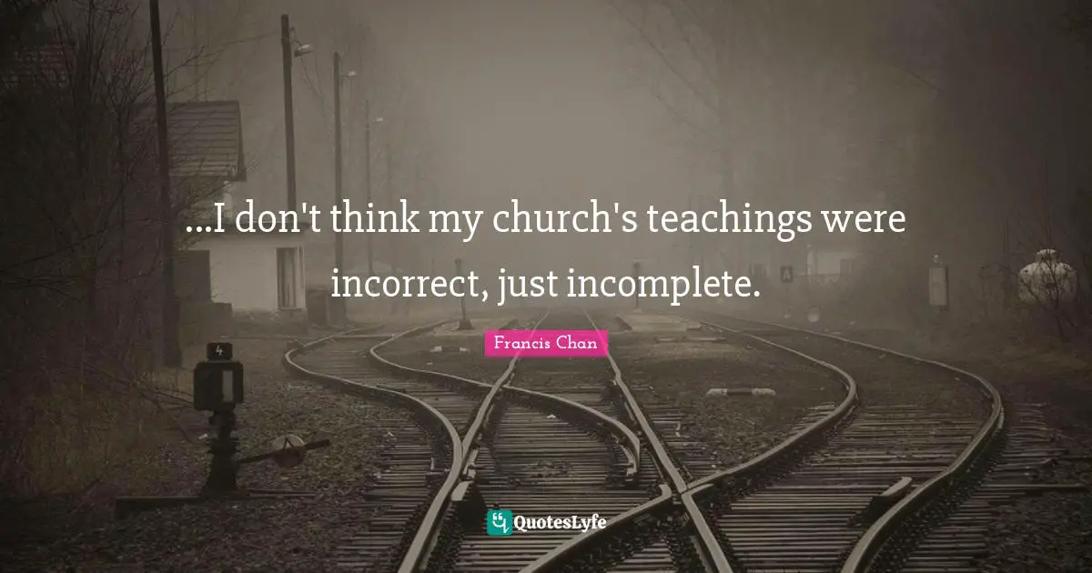 ...I don't think my church's teachings were incorrect, just incomplete.