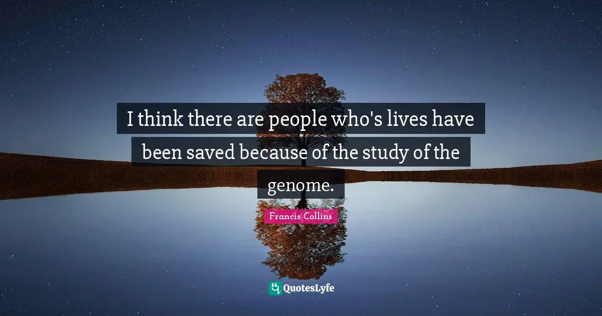 I think there are people who's lives have been saved because of the study of the genome.
