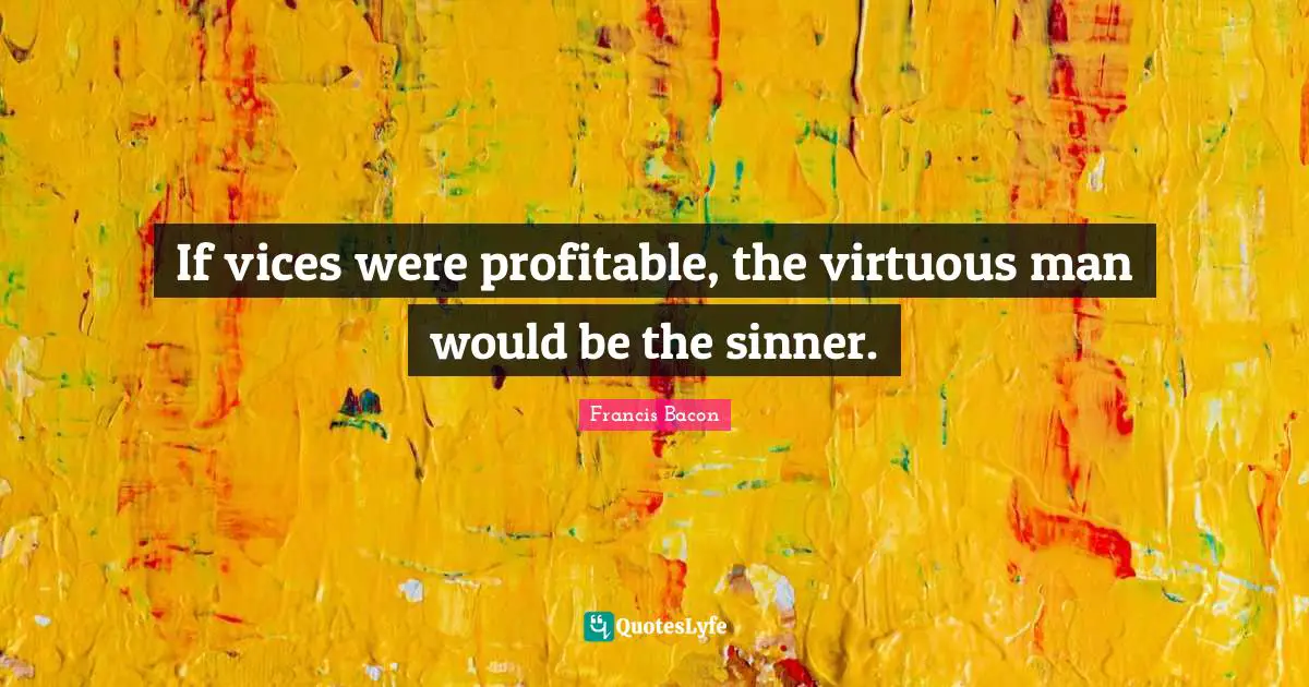If vices were profitable, the virtuous man would be the sinner.