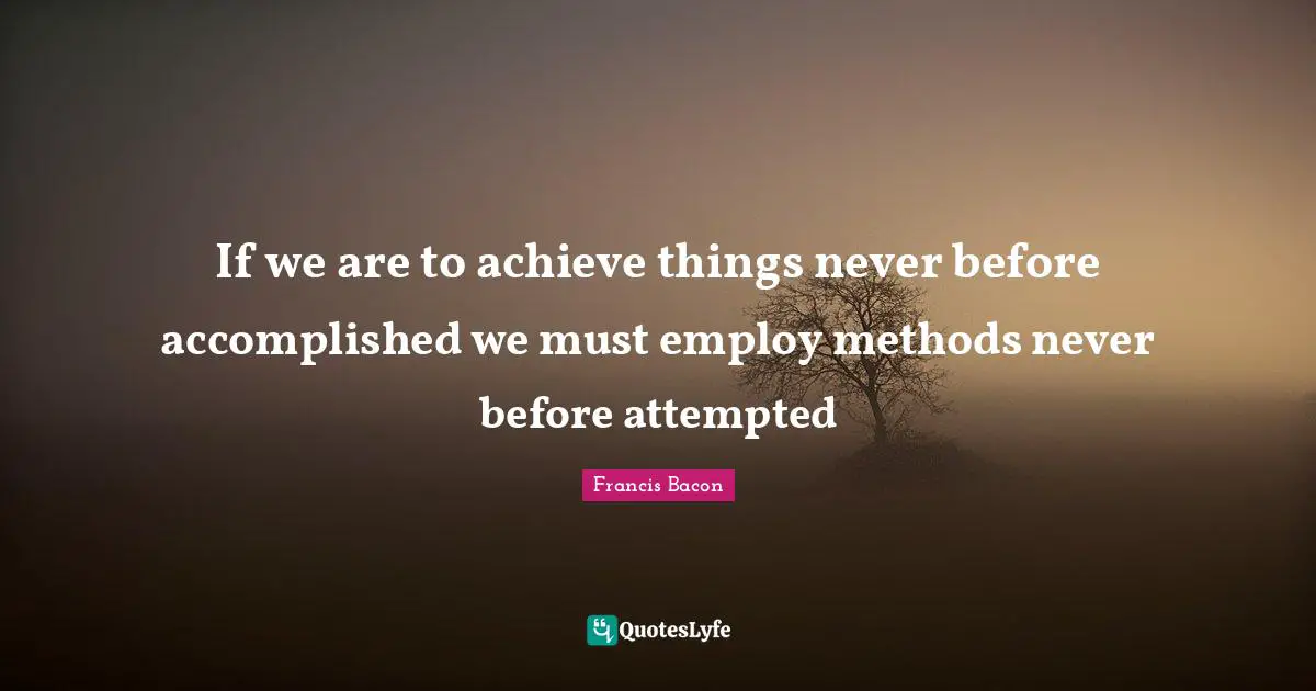 Accomplished Quotes: "If we are to achieve things never before accomplished we must employ methods never before attempted"