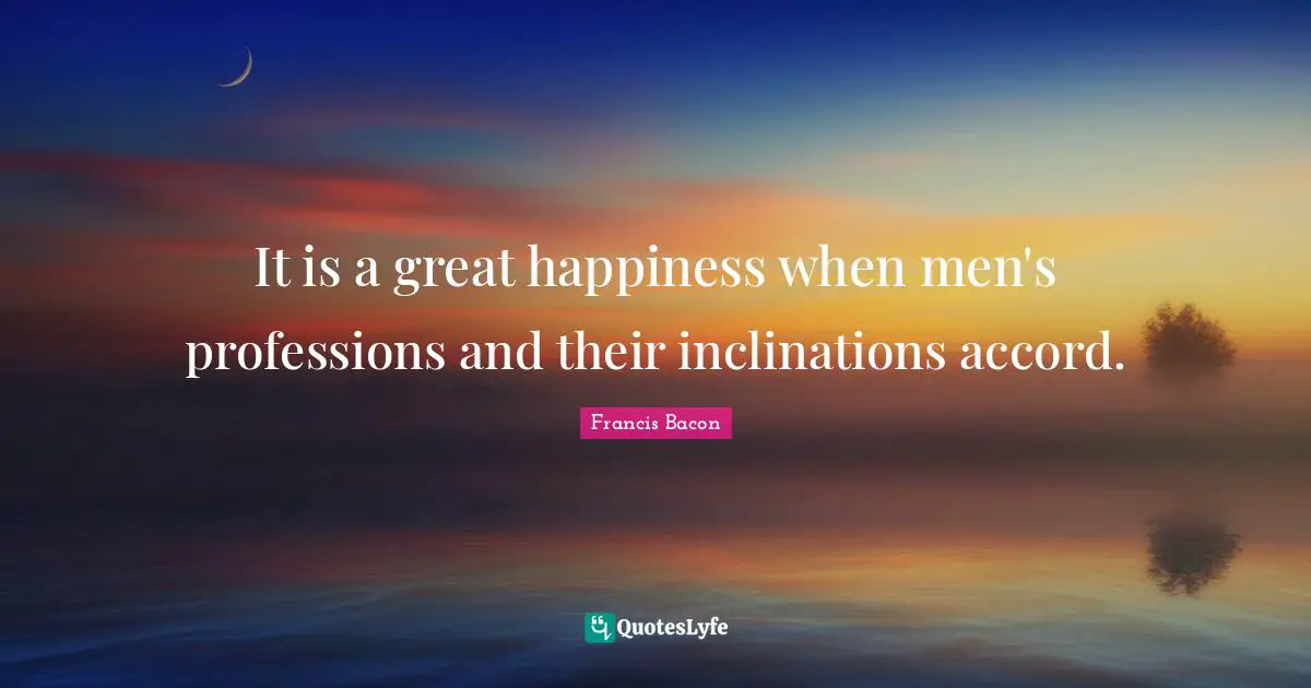 Accord Quotes: "It is a great happiness when men's professions and their inclinations accord."