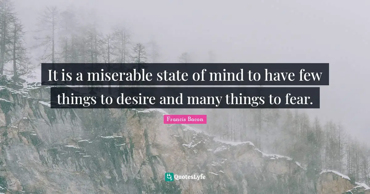 Miserable Quotes: "It is a miserable state of mind to have few things to desire and many things to fear."