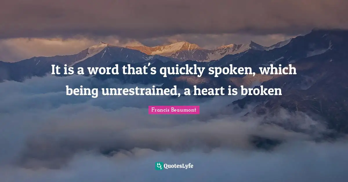 It is a word that's quickly spoken, which being unrestrained, a heart is broken