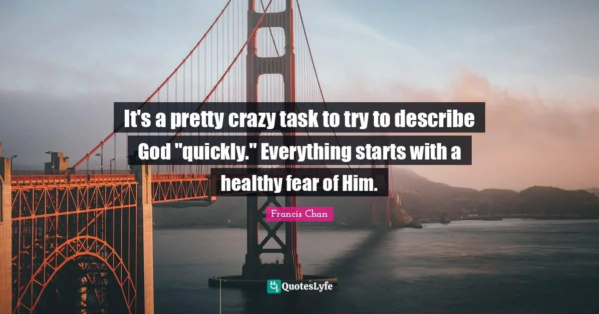 It's a pretty crazy task to try to describe God "quickly." Everything starts with a healthy fear of Him.