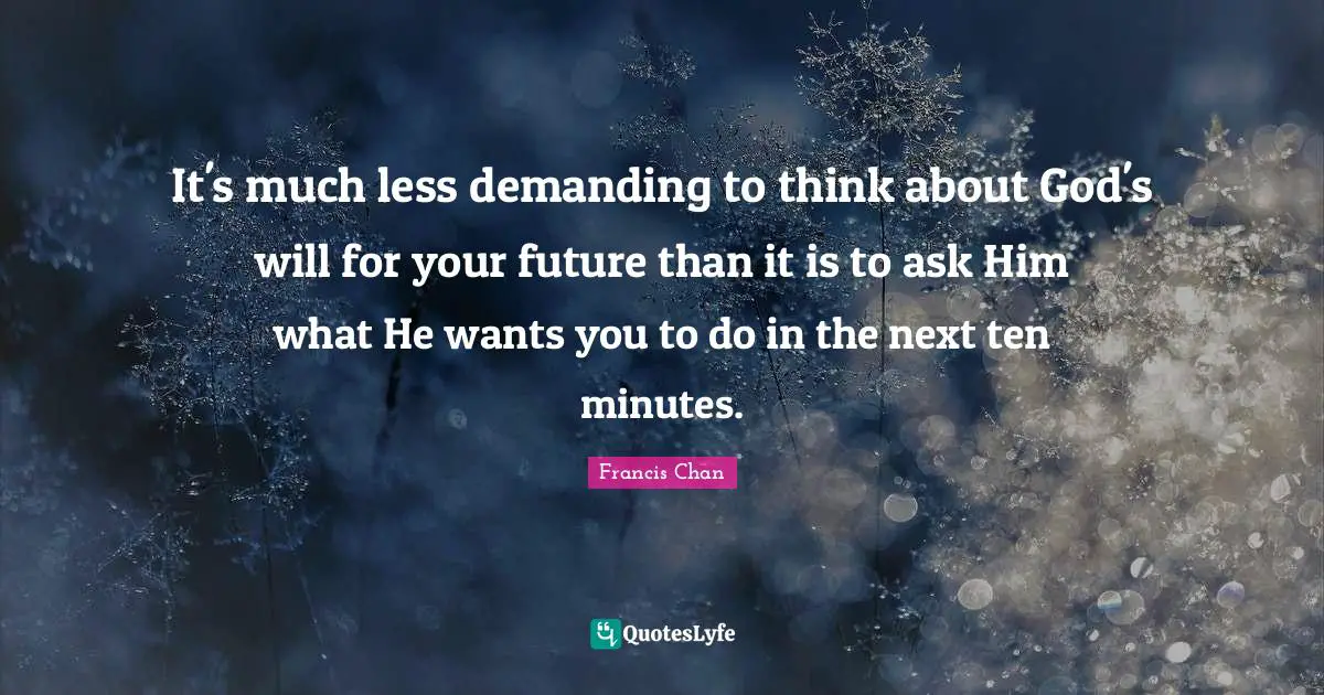 It's much less demanding to think about God's will for your future than it is to ask Him what He wants you to do in the next ten minutes.
