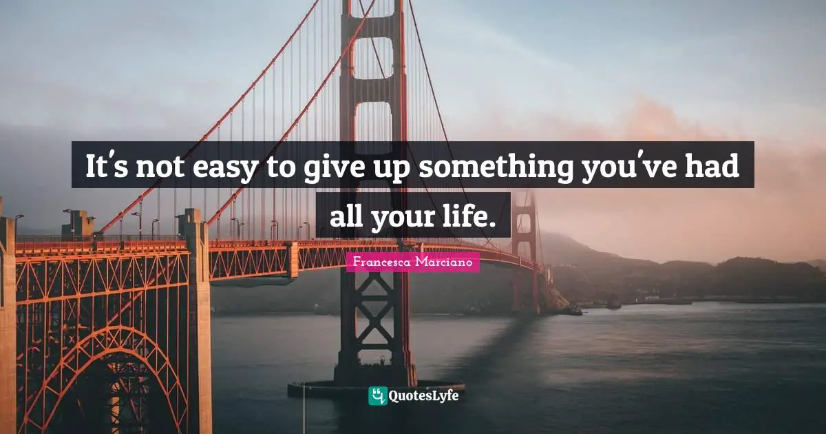 It's not easy to give up something you've had all your life.