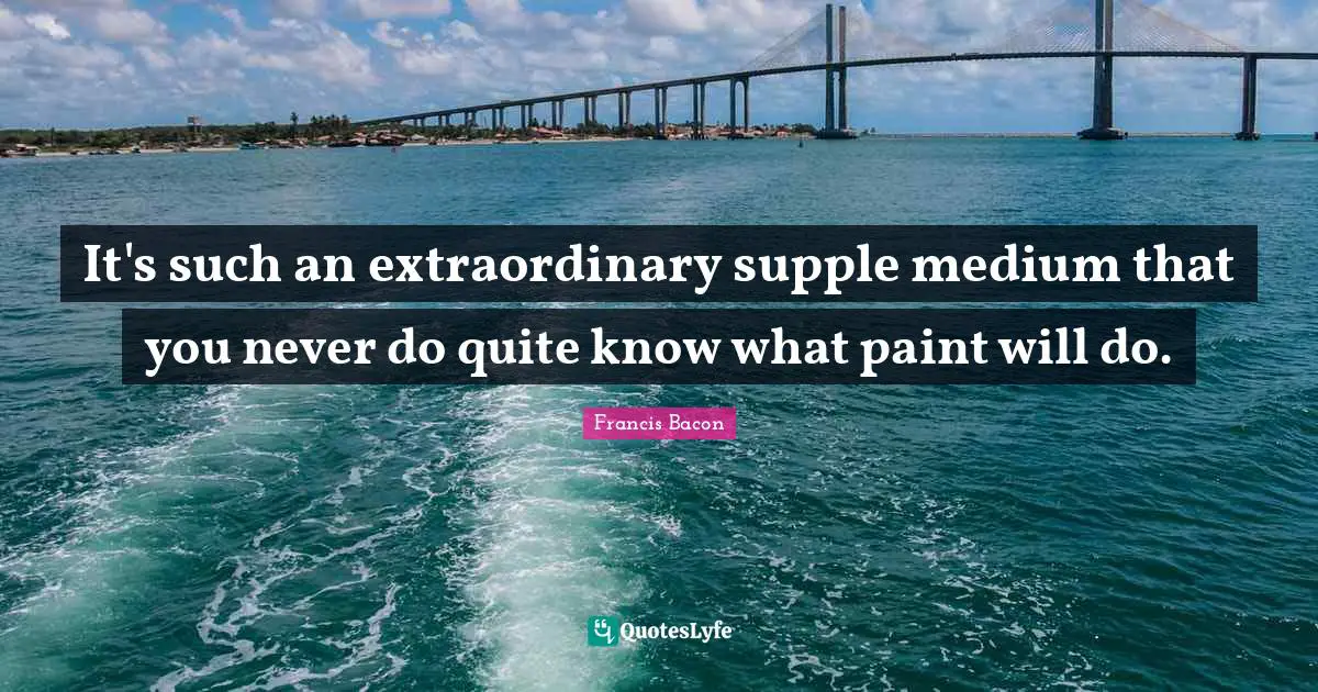 It's such an extraordinary supple medium that you never do quite know what paint will do.