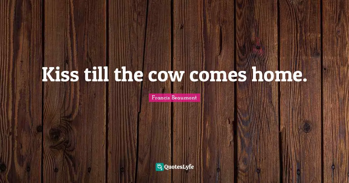 Kiss till the cow comes home.