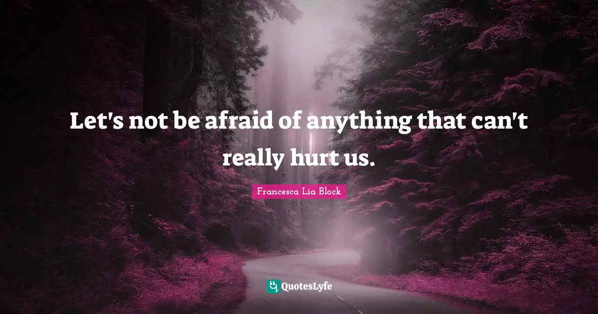 Francesca Lia Block Quotes: "Let's not be afraid of anything that can't really hurt us."