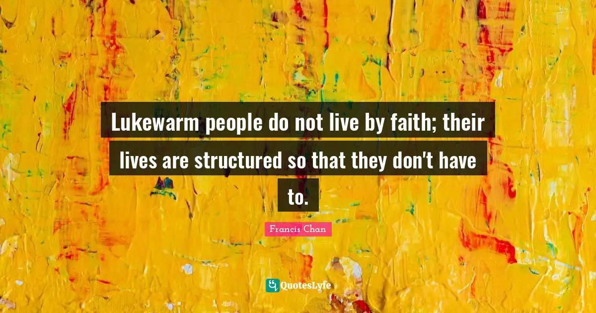 Lukewarm people do not live by faith; their lives are structured so that they don't have to.