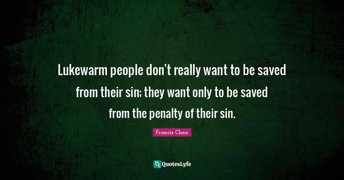 Thought Provoking Quotes: "Lukewarm people don't really want to be saved from their sin; they want only to be saved from the penalty of their sin."