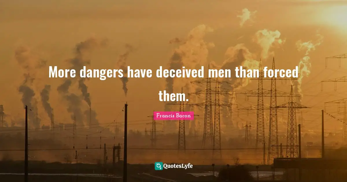 More dangers have deceived men than forced them.