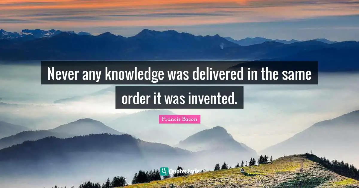Never any knowledge was delivered in the same order it was invented.