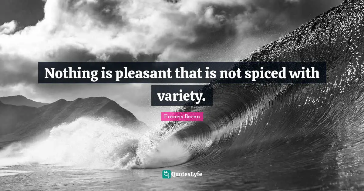 Nothing is pleasant that is not spiced with variety.