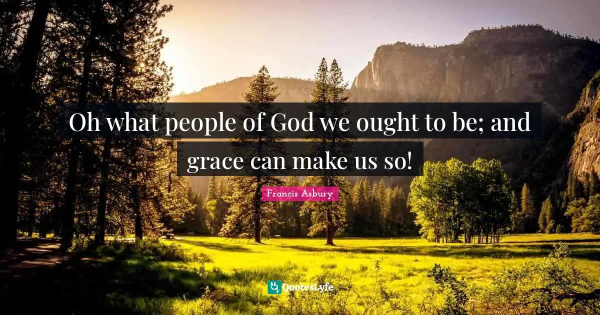 Oh what people of God we ought to be; and grace can make us so!