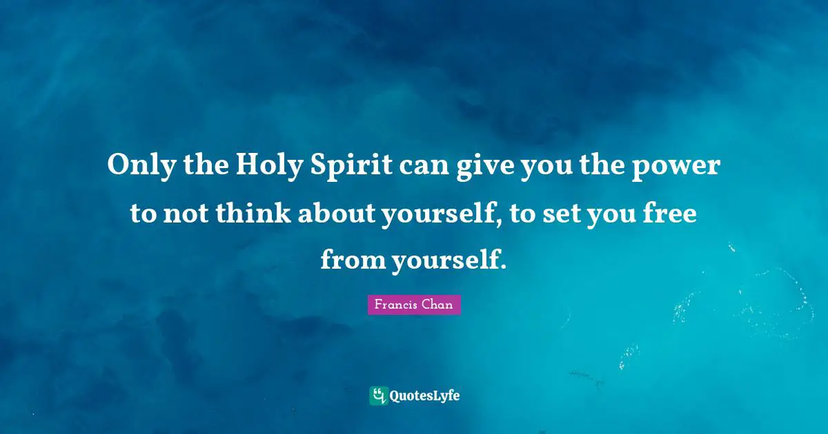 Thinking Power Quotes: "Only the Holy Spirit can give you the power to not think about yourself, to set you free from yourself."