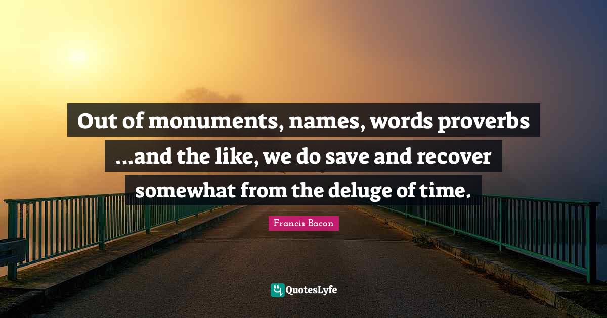 Out of monuments, names, words proverbsand the like, we do save an