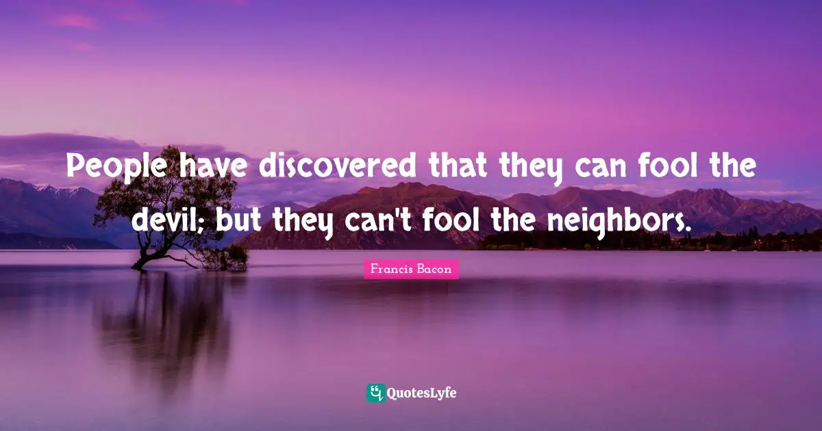 People have discovered that they can fool the devil; but they can't fool the neighbors.