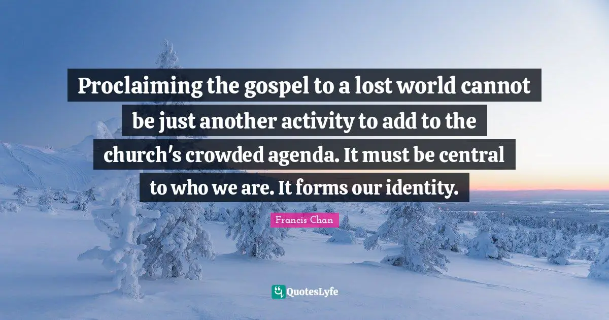 Proclaiming Quotes: "Proclaiming the gospel to a lost world cannot be just another activity to add to the church's crowded agenda. It must be central to who we are. It forms our identity."