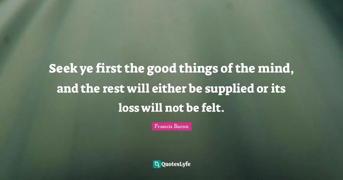 New Beginnings Quotes: "Seek ye first the good things of the mind, and the rest will either be supplied or its loss will not be felt."