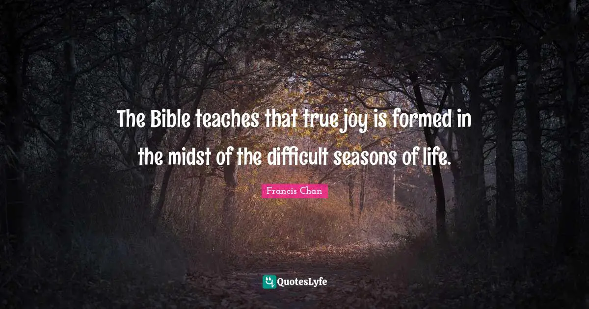 The Bible teaches that true joy is formed in the midst of the difficult seasons of life.