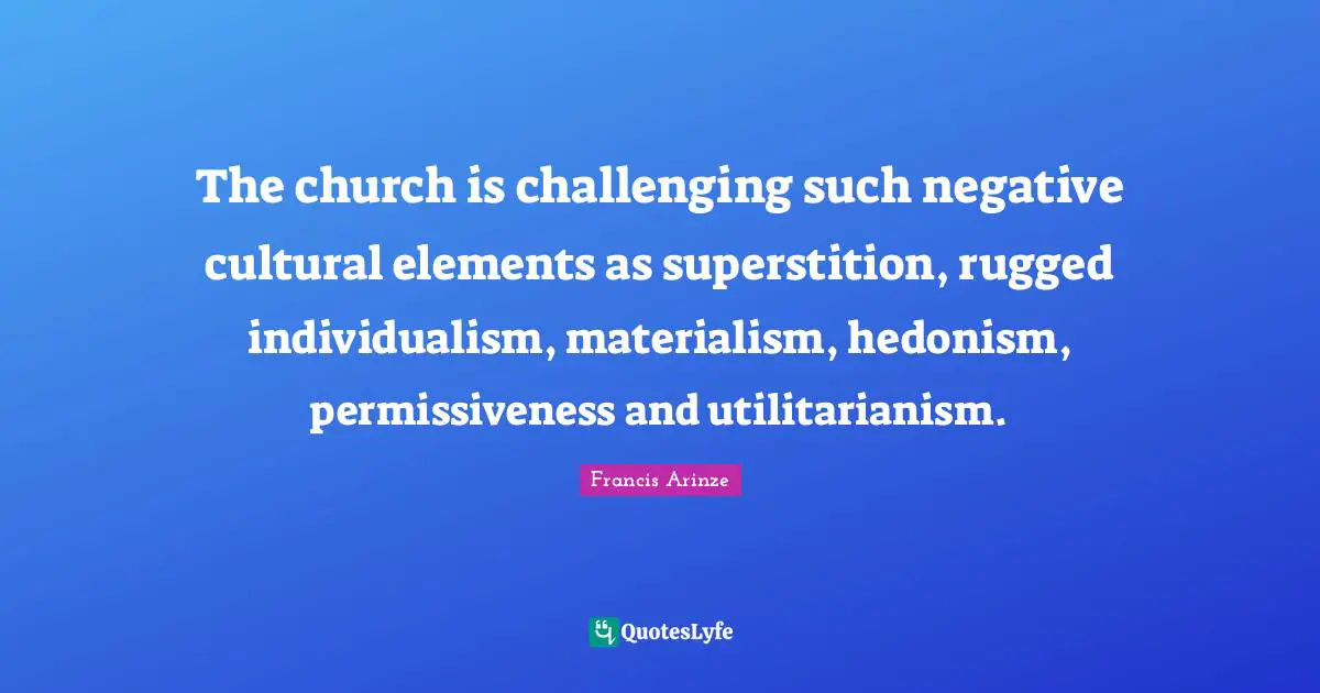The church is challenging such negative cultural elements as superstition, rugged individualism, materialism, hedonism, permissiveness and utilitarianism.
