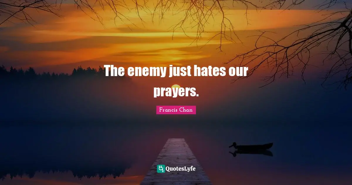 The enemy just hates our prayers.