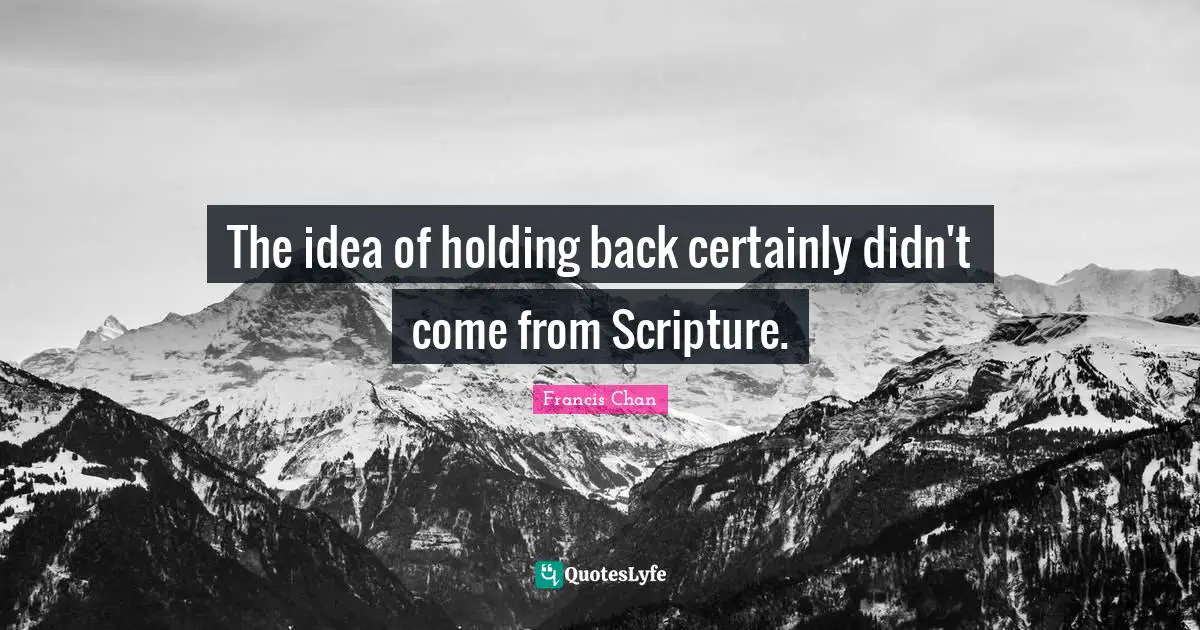 The idea of holding back certainly didn't come from Scripture.