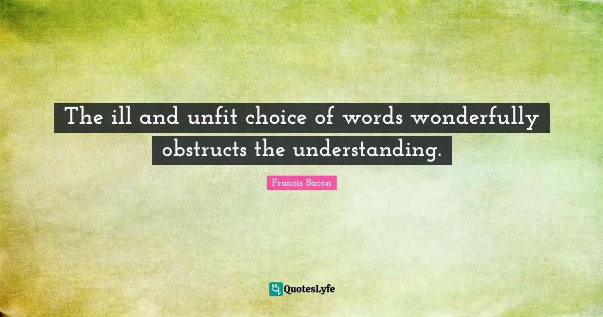 The ill and unfit choice of words wonderfully obstructs the understanding.