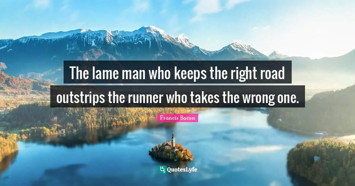 The lame man who keeps the right road outstrips the runner who takes the wrong one.