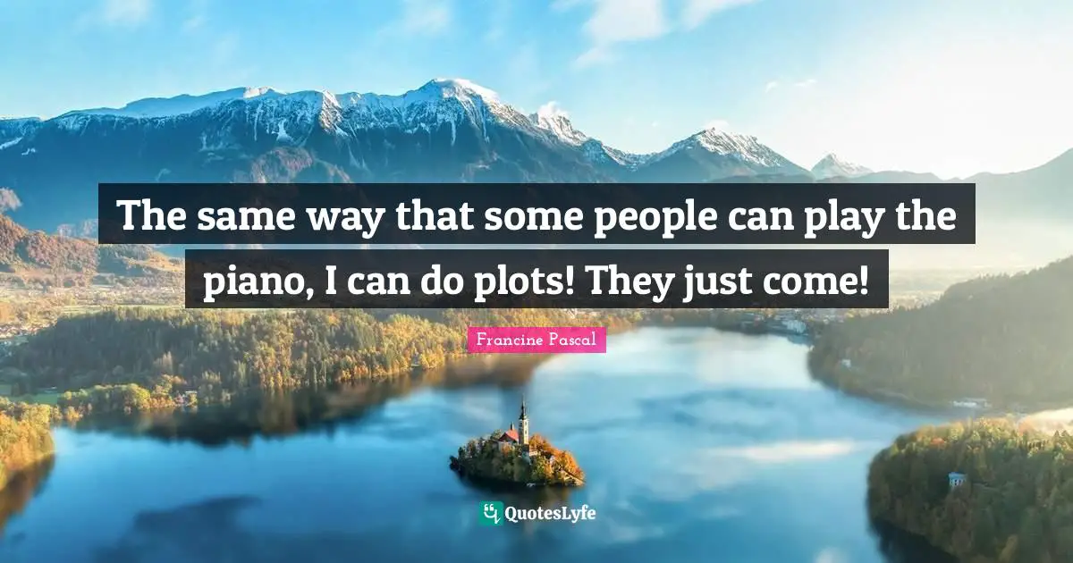 The same way that some people can play the piano, I can do plots! They just come!