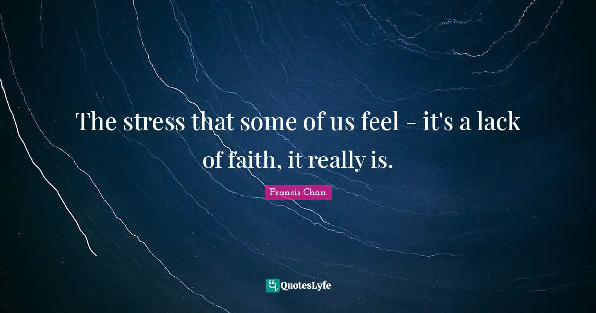 The stress that some of us feel - it's a lack of faith, it really is.