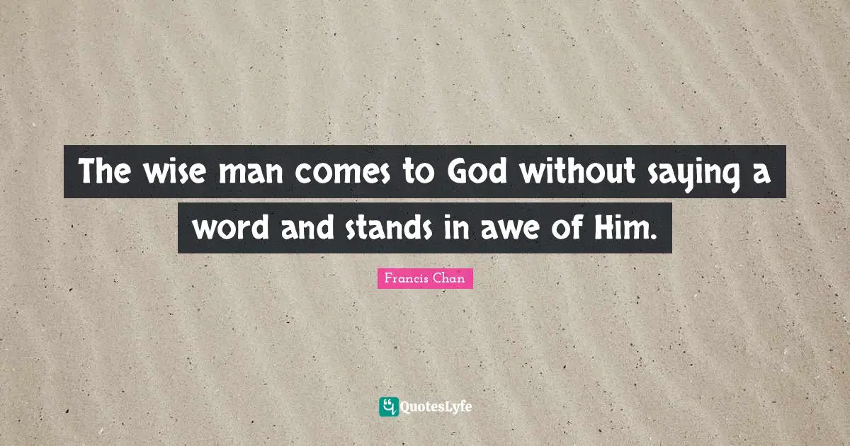 The wise man comes to God without saying a word and stands in awe of Him.