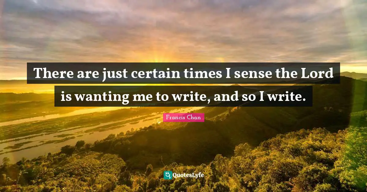 There are just certain times I sense the Lord is wanting me to write, and so I write.
