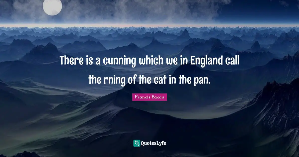 Deceit Quotes: "There is a cunning which we in England call the rning of the cat in the pan."